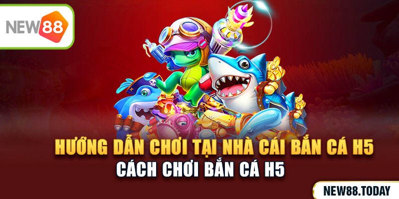 Hướng dẫn chơi tại nhà cái bắn cá h5
